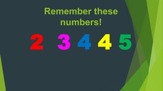 Remember these
numbers!
2 3 4 4 5
 