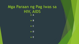 Mga Paraan ng Pag iwas sa
HIV, AIDS
 A
 B
 C
 D
 E
 