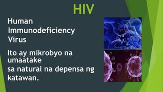 HIV
Human
Immunodeficiency
Virus
Ito ay mikrobyo na
umaatake
sa natural na depensa ng
katawan.
 