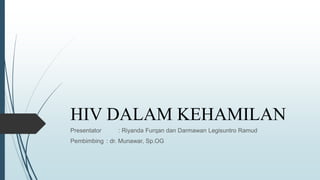 HIV DALAM KEHAMILAN
Presentator : Riyanda Furqan dan Darmawan Legisuntro Ramud
Pembimbing : dr. Munawar, Sp.OG
 