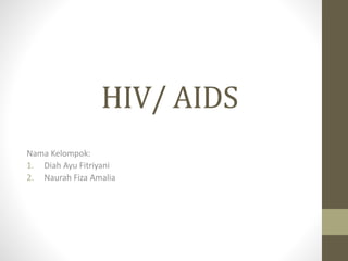 HIV/ AIDS
Nama Kelompok:
1. Diah Ayu Fitriyani
2. Naurah Fiza Amalia
 