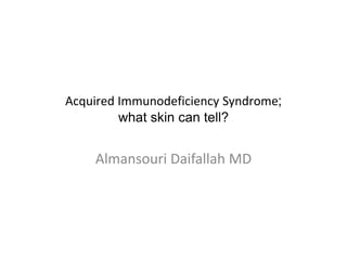 Acquired Immunodeficiency Syndrome;
what skin can tell?

Almansouri Daifallah MD

 