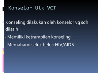 Konselor Utk VCT Konseling dilakukan oleh konselor yg sdh dilatih  - Memiliki ketrampilan konseling - Memahami seluk beluk HIV/AIDS 