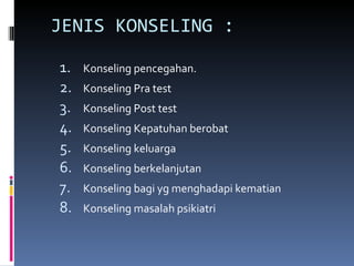 JENIS KONSELING : Konseling pencegahan. Konseling Pra test Konseling Post test Konseling Kepatuhan berobat Konseling keluarga Konseling berkelanjutan Konseling bagi yg menghadapi kematian Konseling masalah psikiatri 