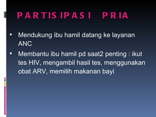 PARTISIPASI  PRIA Mendukung ibu hamil datang ke layanan ANC Membantu ibu hamil pd saat2 penting : ikut tes HIV, mengambil hasil tes, menggunakan obat ARV, memilih makanan bayi 