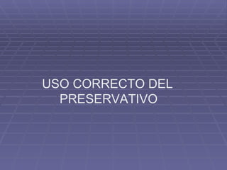 USO CORRECTO DEL  PRESERVATIVO   