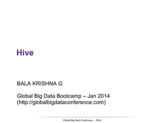 Hive

BALA KRISHNA G
Global Big Data Bootcamp – Jan 2014
(http://globalbigdataconference.com)

Global Big Data Conference - 2014

 