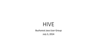HIVE
Bucharest Java User Group
July 3, 2014
 