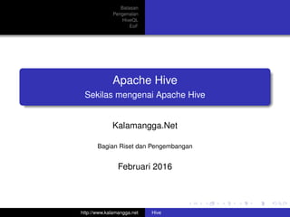 Batasan
Pengenalan
HiveQL
EoF
Apache Hive
Sekilas mengenai Apache Hive
Kalamangga.Net
Bagian Riset dan Pengembangan
Februari 2016
http://www.kalamangga.net Hive
 