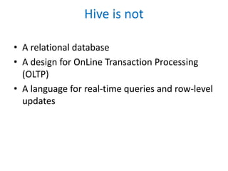 Hive is not
• A relational database
• A design for OnLine Transaction Processing
(OLTP)
• A language for real-time queries and row-level
updates
 