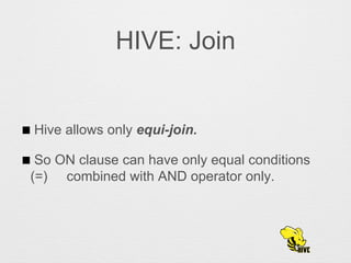HIVE: Join
Hive allows only equi-join.
So ON clause can have only equal conditions
(=) combined with AND operator only.
 
