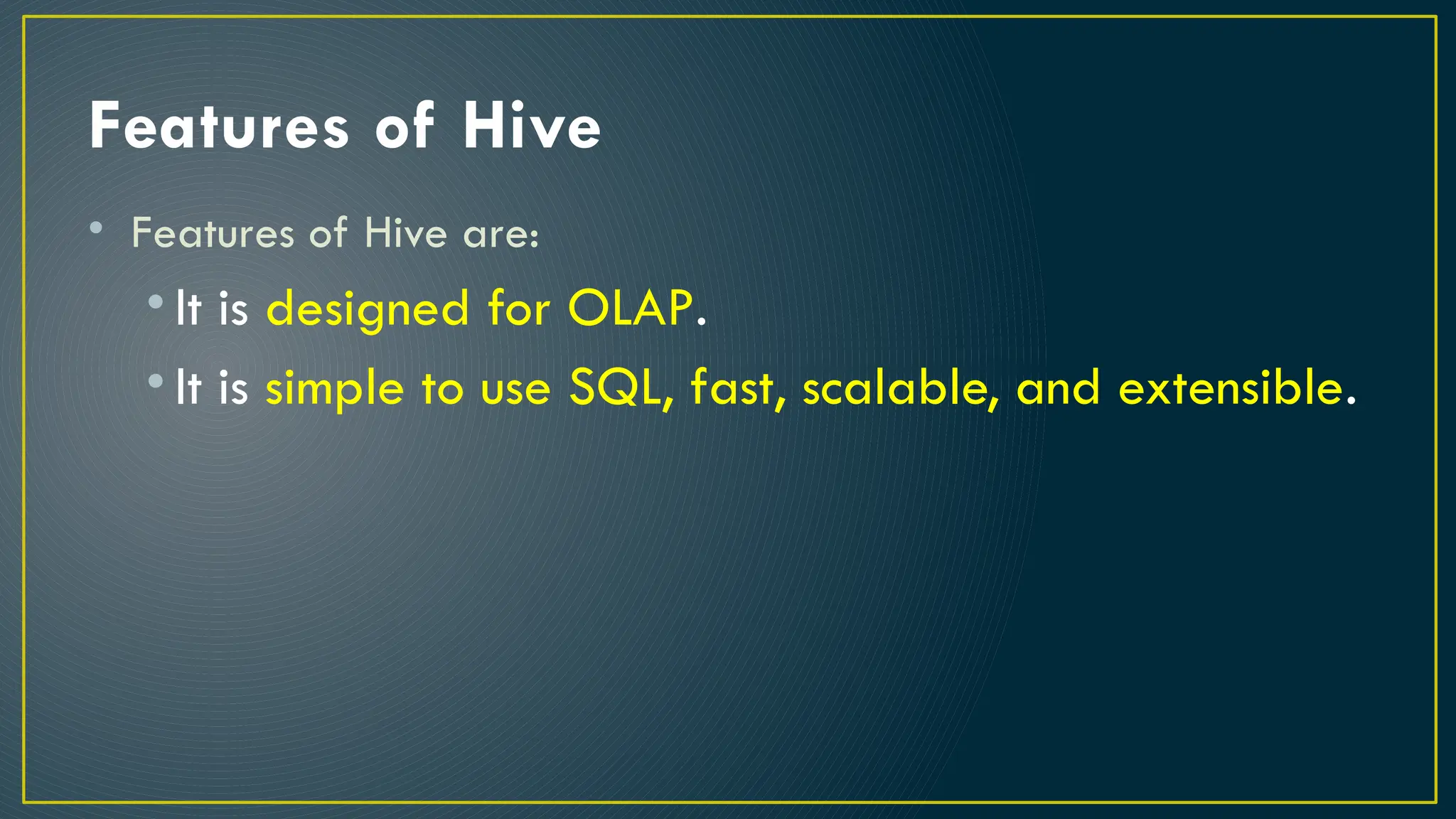 Features of Hive
• Features of Hive are:
• It is designed for OLAP.
• It is simple to use SQL, fast, scalable, and extensible.
 