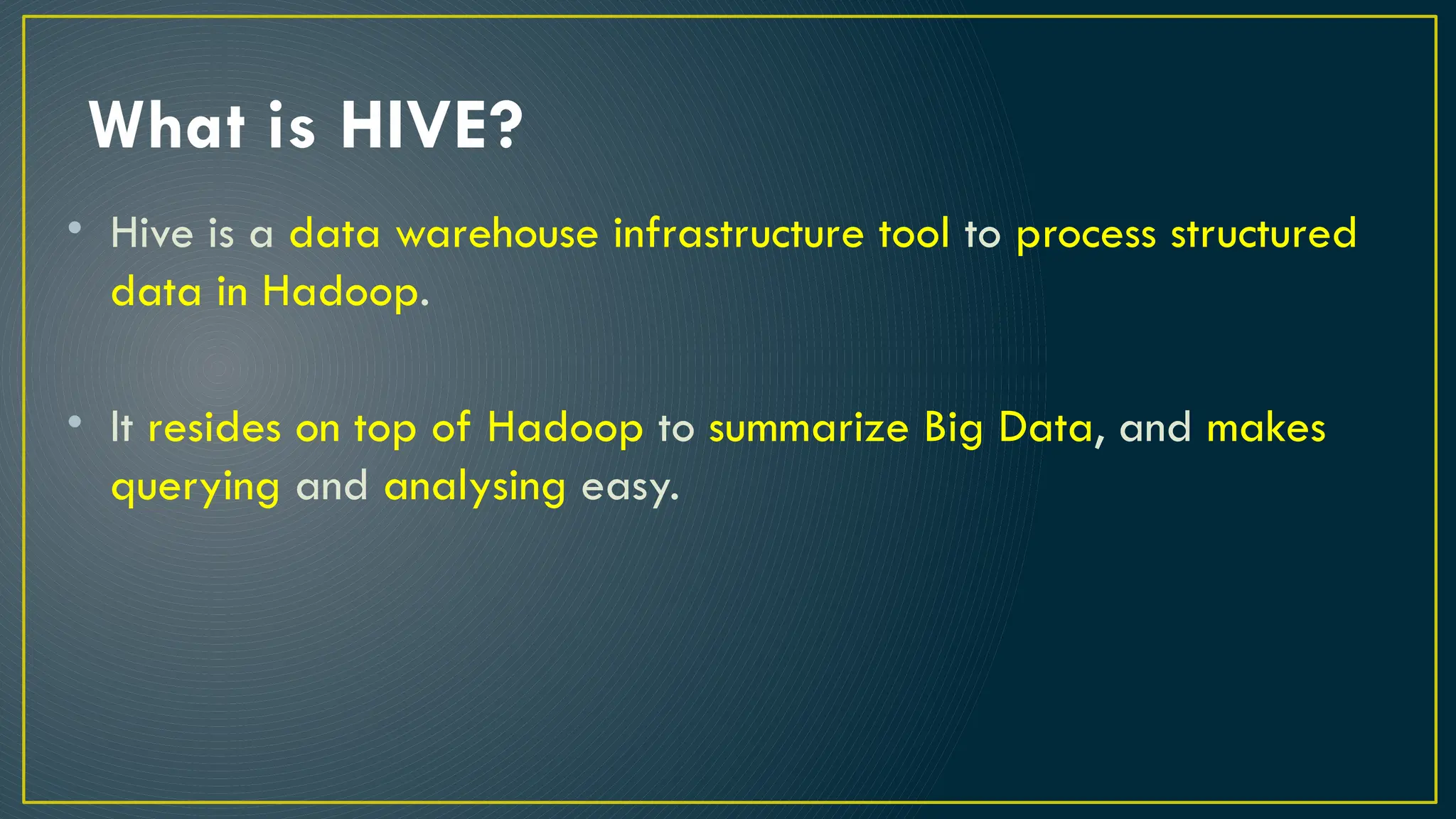 What is HIVE?
• Hive is a data warehouse infrastructure tool to process structured
data in Hadoop.
• It resides on top of Hadoop to summarize Big Data, and makes
querying and analysing easy.
 