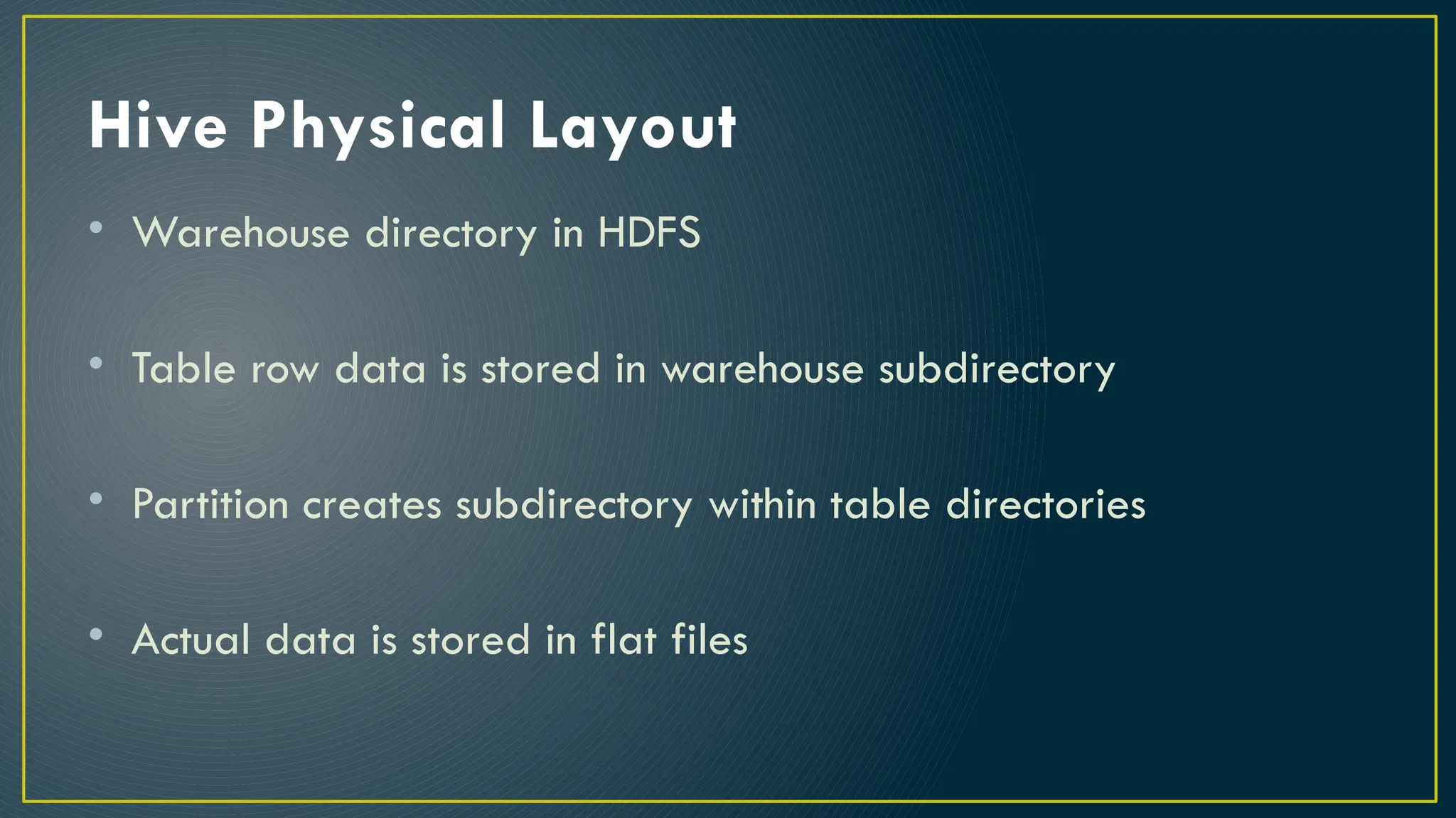 Hive Physical Layout
• Warehouse directory in HDFS
• Table row data is stored in warehouse subdirectory
• Partition creates subdirectory within table directories
• Actual data is stored in flat files
 