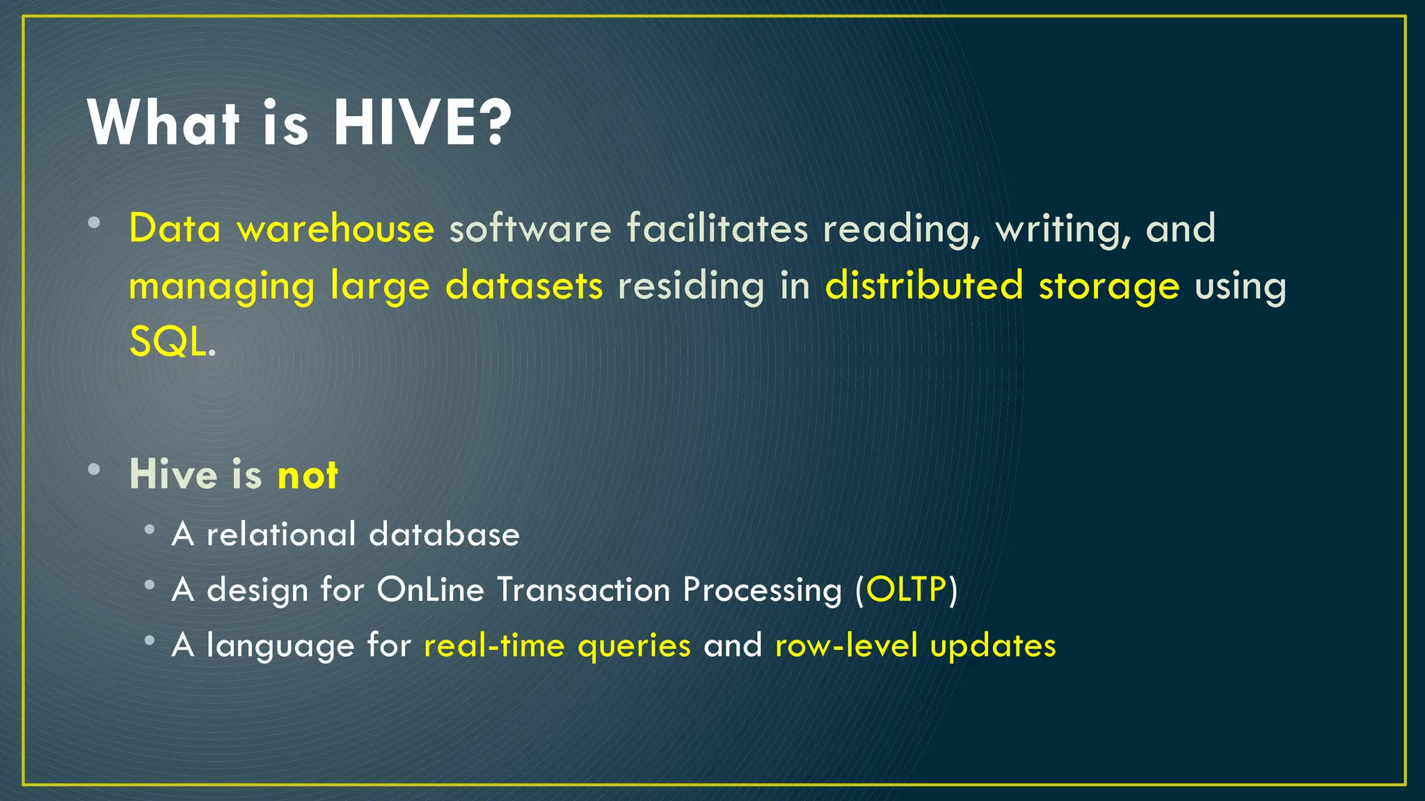 What is HIVE?
• Data warehouse software facilitates reading, writing, and
managing large datasets residing in distributed storage using
SQL.
• Hive is not
• A relational database
• A design for OnLine Transaction Processing (OLTP)
• A language for real-time queries and row-level updates
 