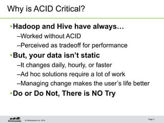 © Hortonworks Inc. 2014
Page 3
•Hadoop and Hive have always…
–Worked without ACID
–Perceived as tradeoff for performance
•...