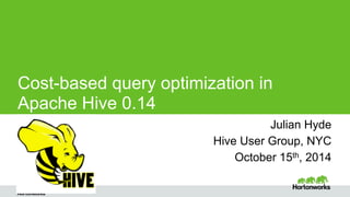 Cost-based query optimization in 
Apache Hive 0.14 
Julian Hyde Julian Hyde 
Page ‹#› © Hortonworks Inc. 2014 
Hive User Group, NYC 
October 15th, 2014 
 