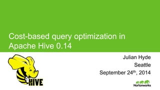 Page1 © Hortonworks Inc. 2014
Cost-based query optimization in
Apache Hive 0.14
Julian Hyde Julian Hyde
Seattle
September 24th, 2014
 