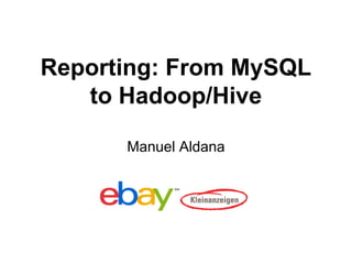 Reporting: From MySQL
to Hadoop/Hive
Manuel Aldana
 
