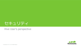 &copy; Hortonworks Inc. 2011 &ndash; 2015. All Rights Reserved
セキュリティ
Hive &nbsp;Userʼ&rsquo;s &nbsp;perspective
 