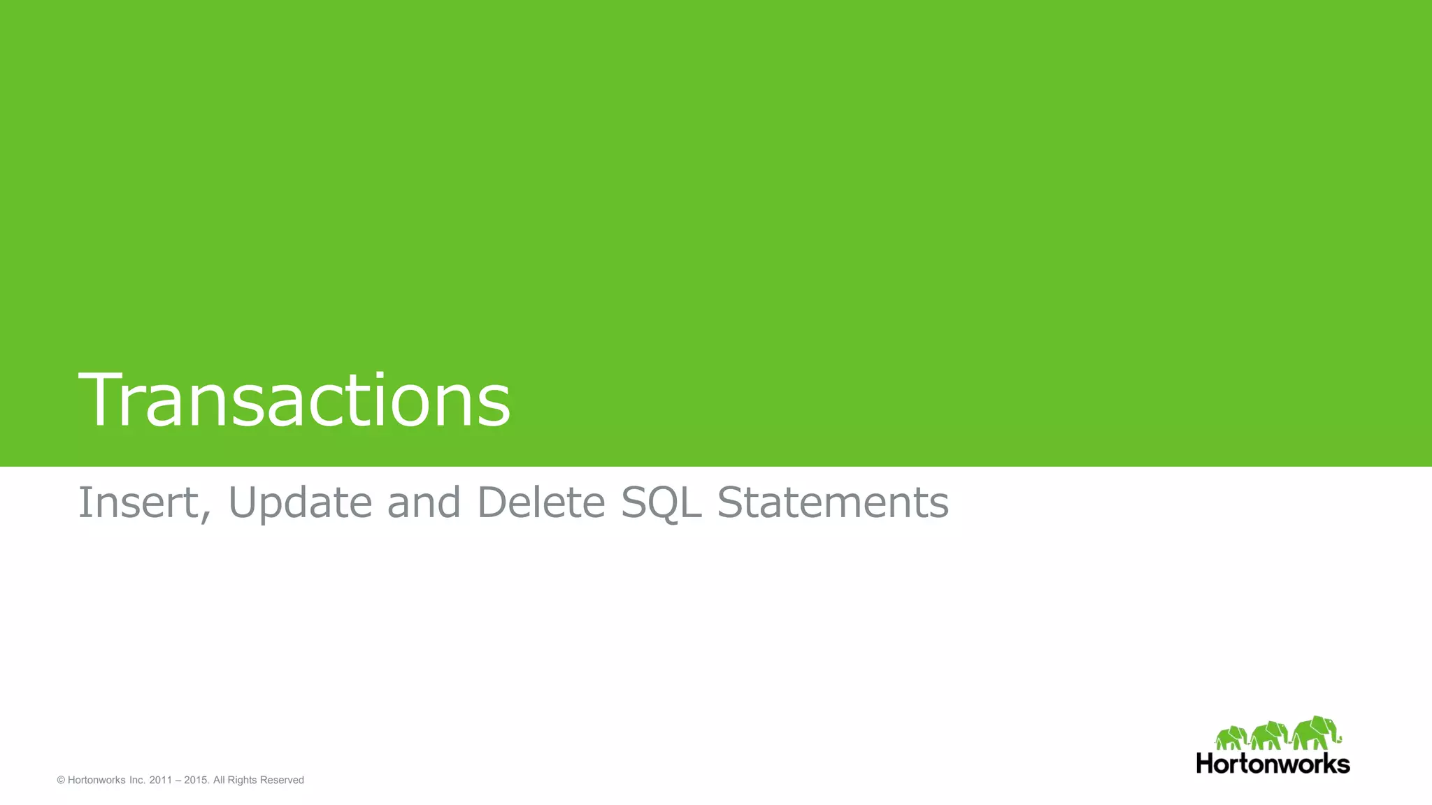 © Hortonworks Inc. 2011 – 2015. All Rights Reserved
Transactions
Insert, Update and Delete SQL Statements
 