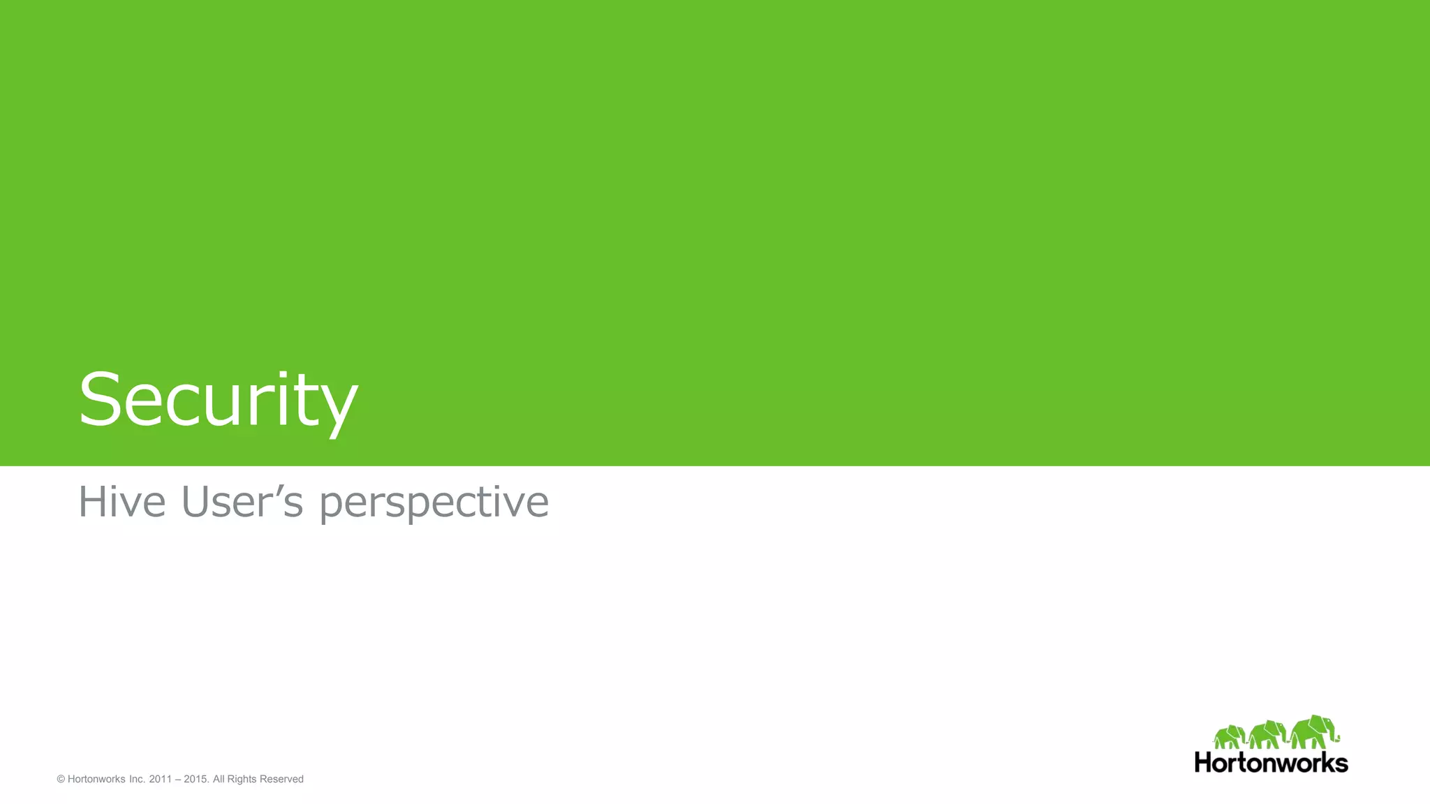 © Hortonworks Inc. 2011 – 2015. All Rights Reserved
Security
Hive User’s perspective
 