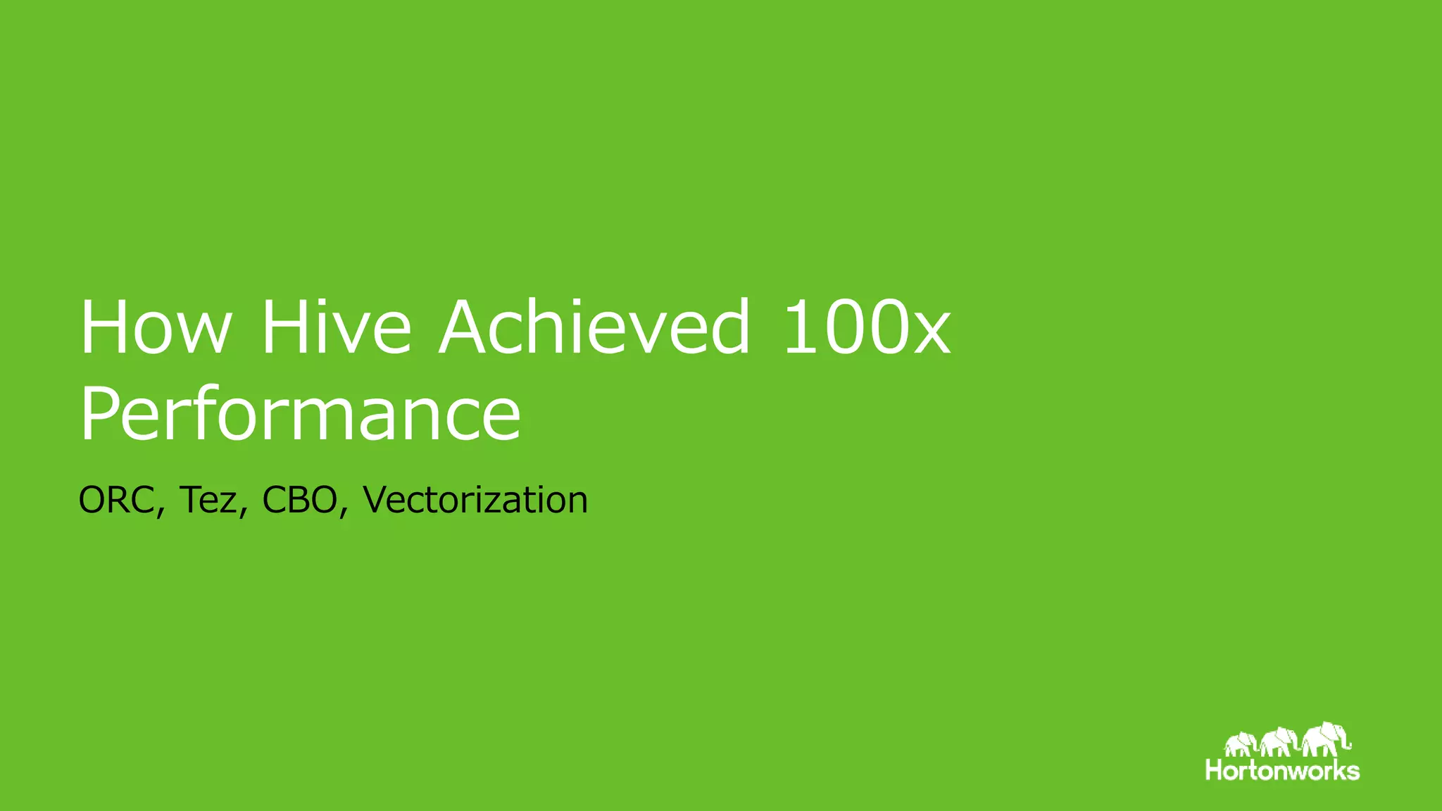 © Hortonworks Inc. 2011 – 2015. All Rights Reserved
How Hive Achieved 100x
Performance
ORC, Tez, CBO, Vectorization
 