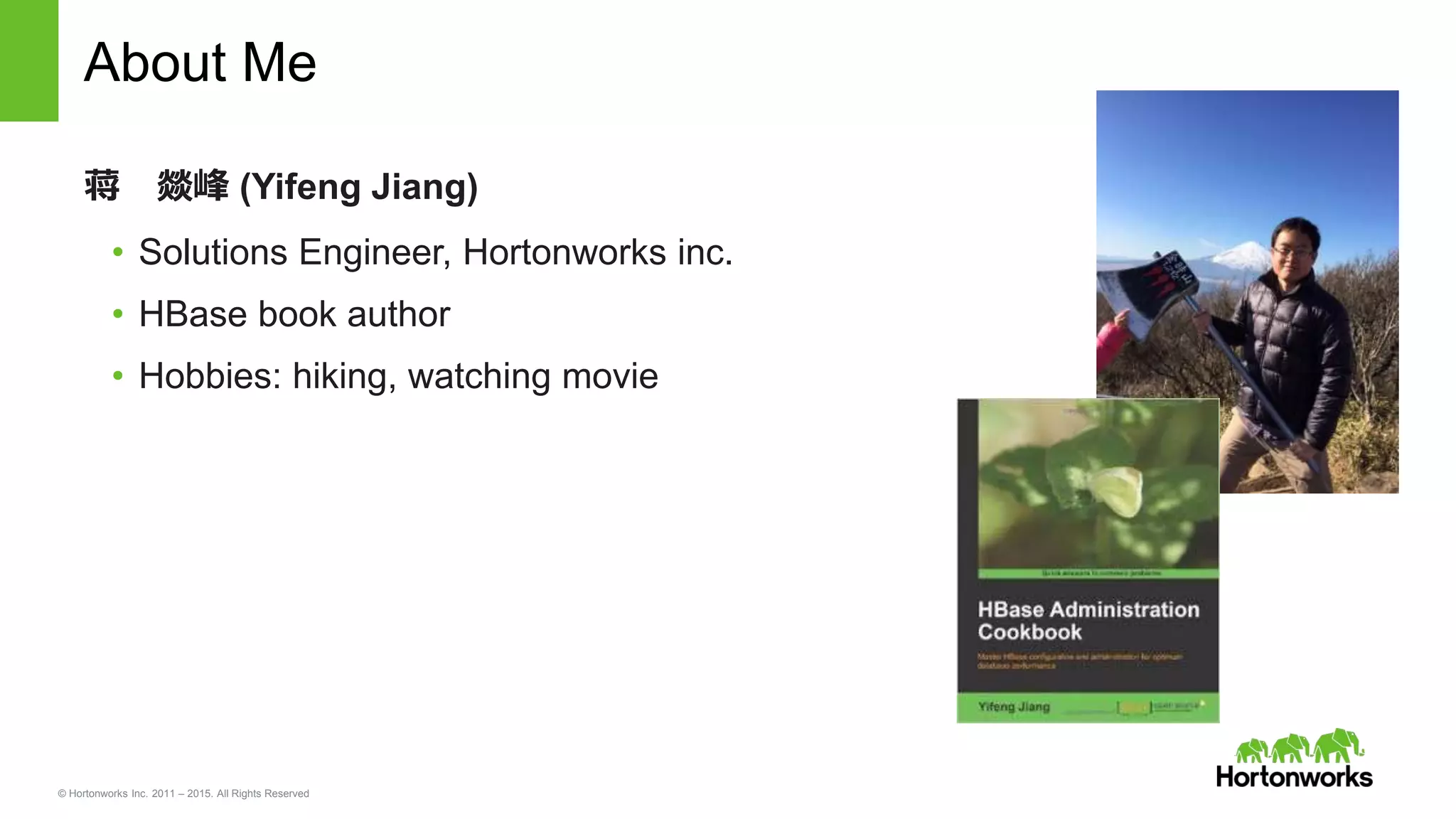 © Hortonworks Inc. 2011 – 2015. All Rights Reserved
About Me
蒋 燚峰 (Yifeng Jiang)
• Solutions Engineer, Hortonworks inc.
• HBase book author
• Hobbies: hiking, watching movie
 