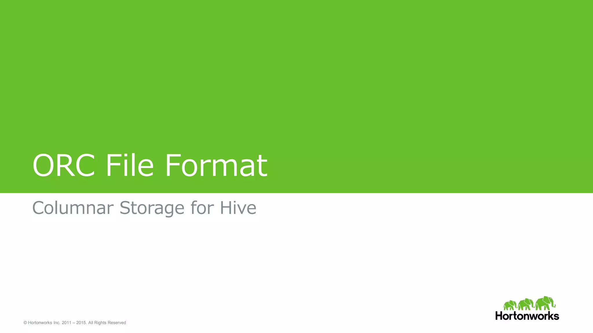 © Hortonworks Inc. 2011 – 2015. All Rights Reserved
ORC File Format
Columnar Storage for Hive
 
