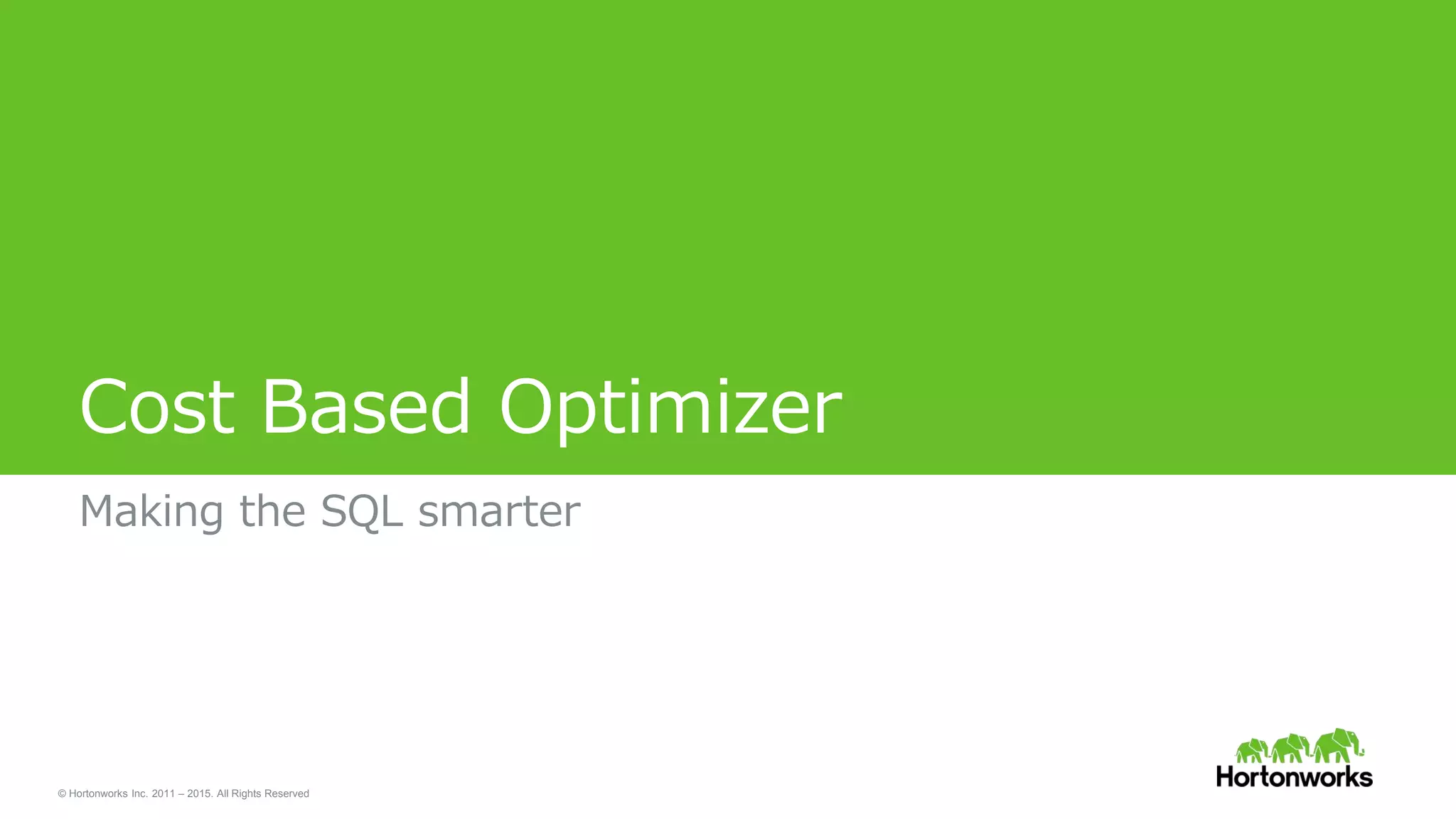 © Hortonworks Inc. 2011 – 2015. All Rights Reserved
Cost Based Optimizer
Making the SQL smarter
 