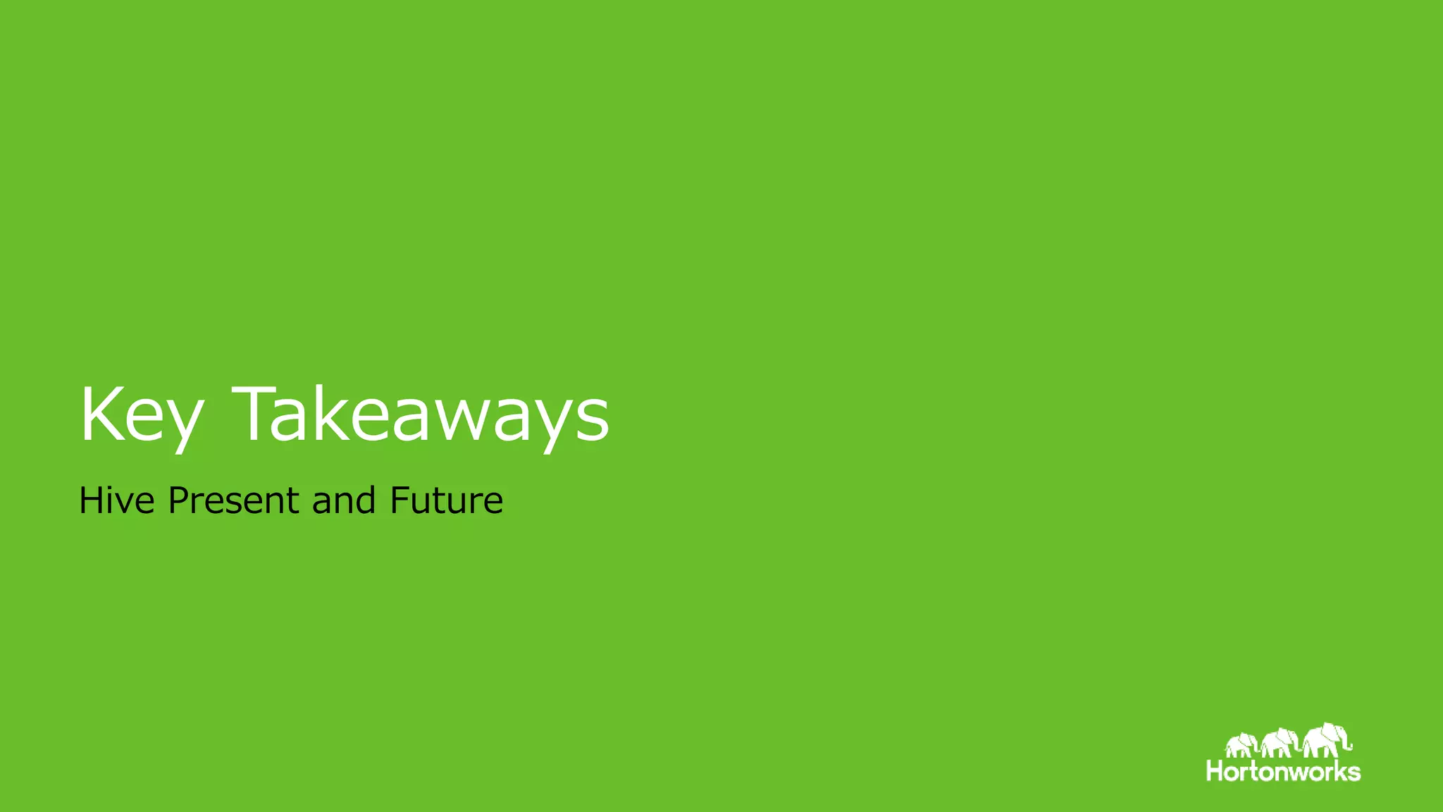© Hortonworks Inc. 2011 – 2015. All Rights Reserved
Key Takeaways
Hive Present and Future
 