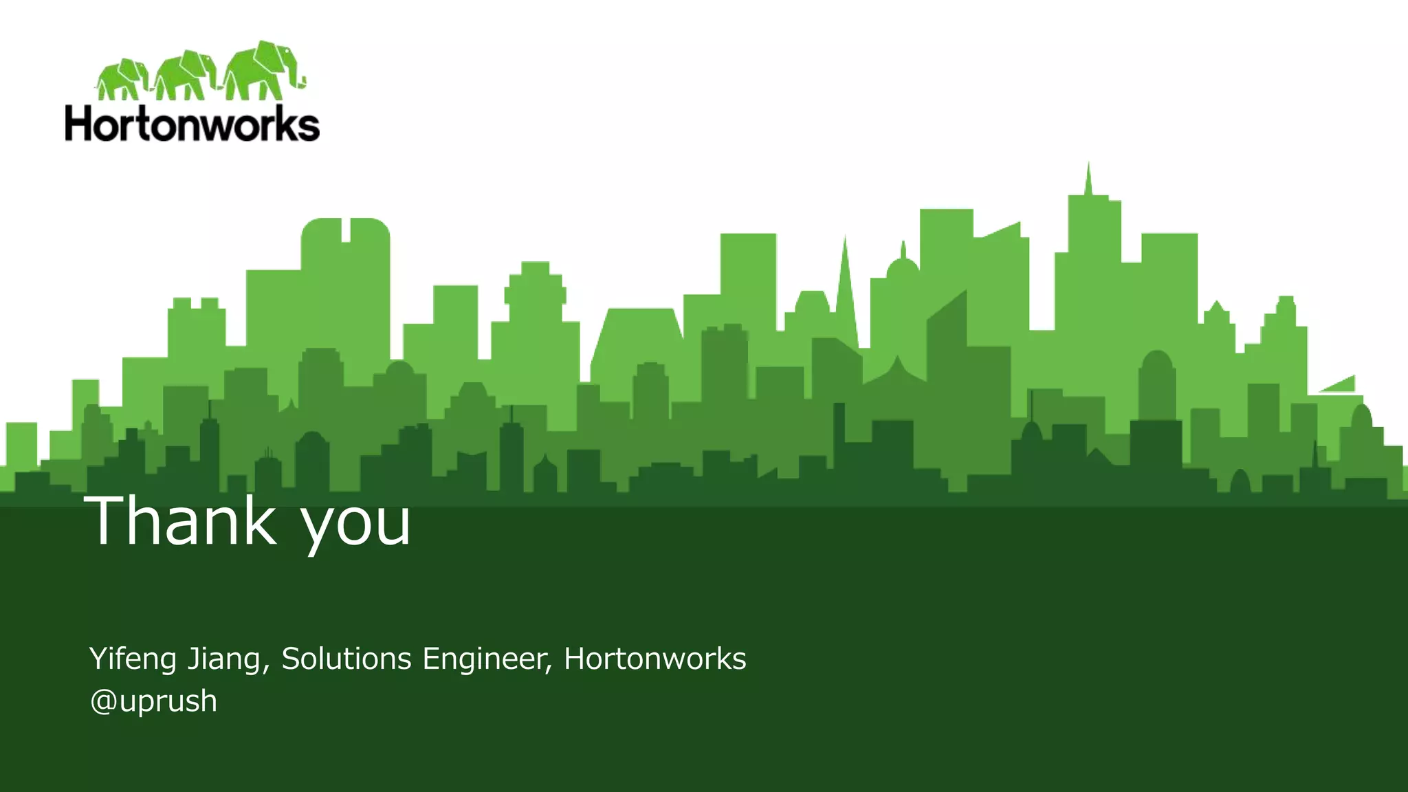 © Hortonworks Inc. 2011 – 2015. All Rights Reserved
Thank you
Yifeng Jiang, Solutions Engineer, Hortonworks
@uprush
 