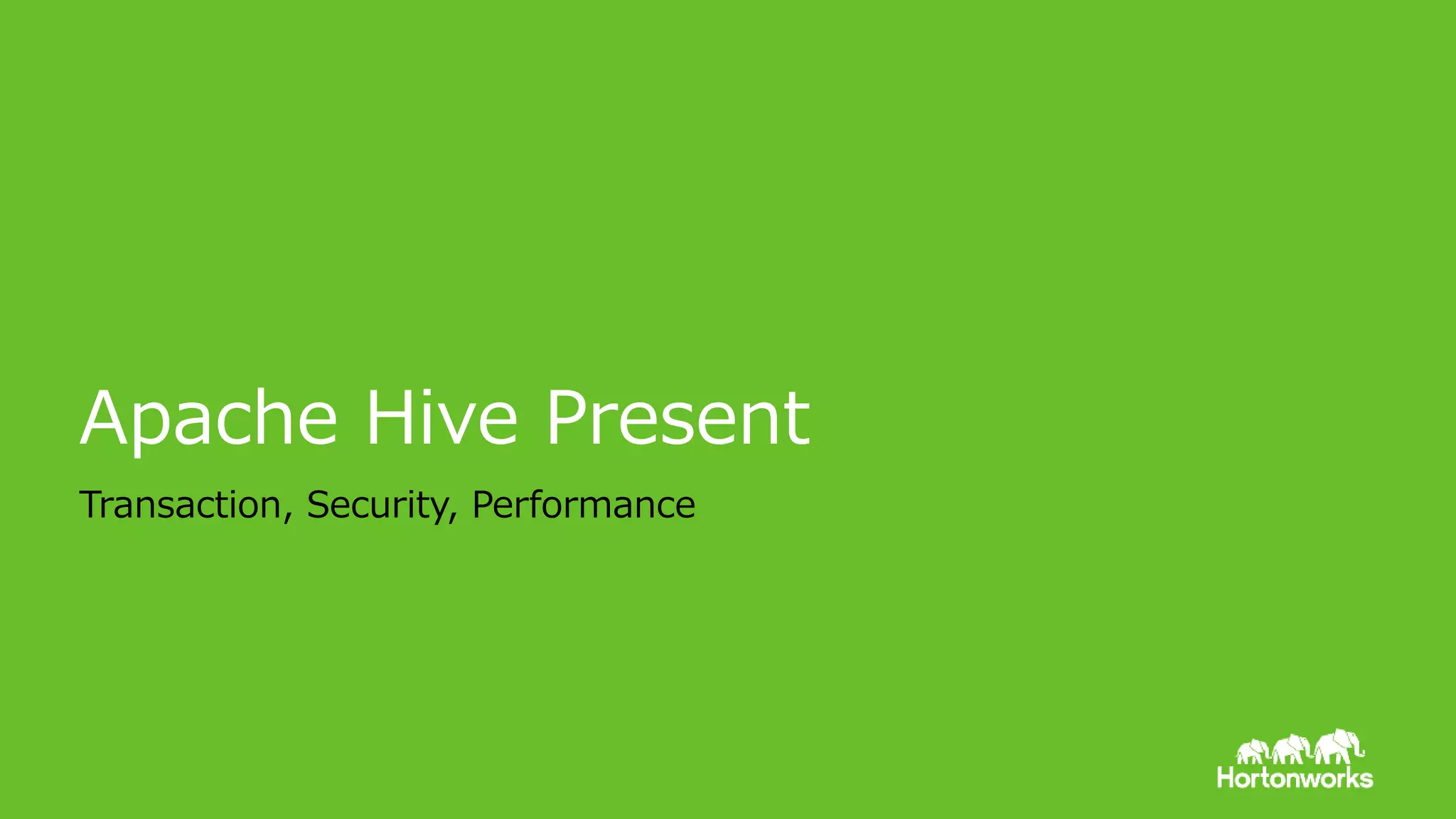 © Hortonworks Inc. 2011 – 2015. All Rights Reserved
Apache Hive Present
Transaction, Security, Performance
 