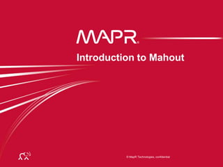 © MapR Technologies, confidential© MapR Technologies, confidential
Introduction to Mahout
 