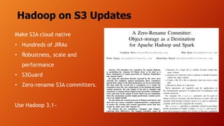 Hadoop on S3 Updates
Make S3A cloud native
• Hundreds of JIRAs
• Robustness, scale and
performance
• S3Guard
• Zero-rename S3A committers.
Use Hadoop 3.1~
 