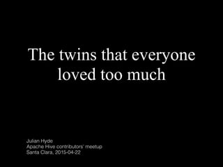 The twins that everyone
loved too much
Julian Hyde
Apache Hive contributors’ meetup
Santa Clara, 2015-04-22
 