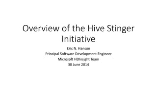 Overview of the Hive Stinger
Initiative
Eric N. Hanson
Principal Software Development Engineer
Microsoft HDInsight Team
30 June 2014
 