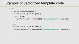 Example of vectorized template code
} else {
if (batch.selectedInUse) {
for(int j = 0; j != n; j++) {
int i = sel[j];
outp...