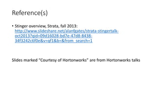 Reference(s)
• Stinger overview, Strata, fall 2013:
http://www.slideshare.net/alanfgates/strata-stingertalk-
oct2013?qid=0...