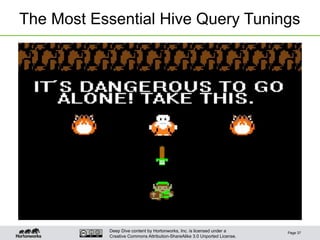 Deep Dive content by Hortonworks, Inc. is licensed under a
Creative Commons Attribution-ShareAlike 3.0 Unported License.
The Most Essential Hive Query Tunings
Page 37
 