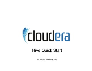 Hive Quick Start

  © 2010 Cloudera, Inc.
 