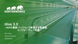 1 © Hortonworks Inc. 2011–2018. All rights reserved
Hive 3.0
- HDPの最新バージョンで実現する新機能
とパフォーマンス改善
Zhen Zeng
Solution Engineer
2018/09/21
 