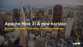 1 © Hortonworks Inc. 2011–2018. All rights reserved
© Hortonworks Inc. 2011 – 2017
Apache Hive 3: A new horizon
Gunther Hagleitner, Thejas Nair, Gopal Vijayaraghavan
 