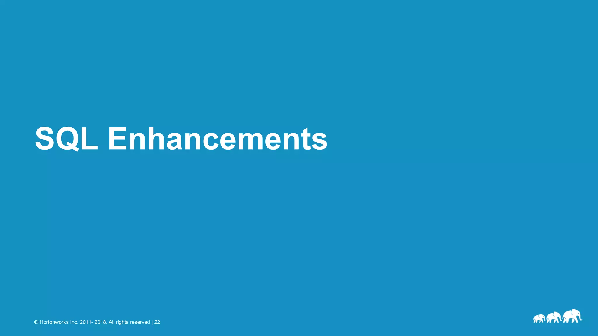 © Hortonworks Inc. 2011- 2018. All rights reserved | 22
SQL Enhancements
 