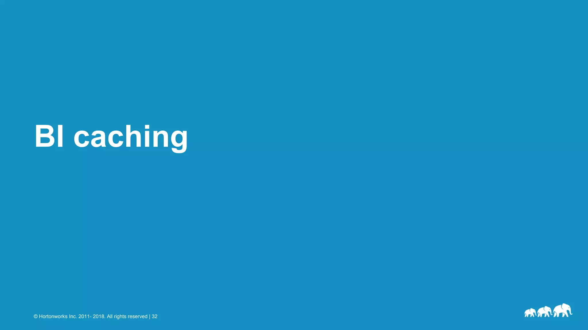 © Hortonworks Inc. 2011- 2018. All rights reserved | 32
BI caching
 