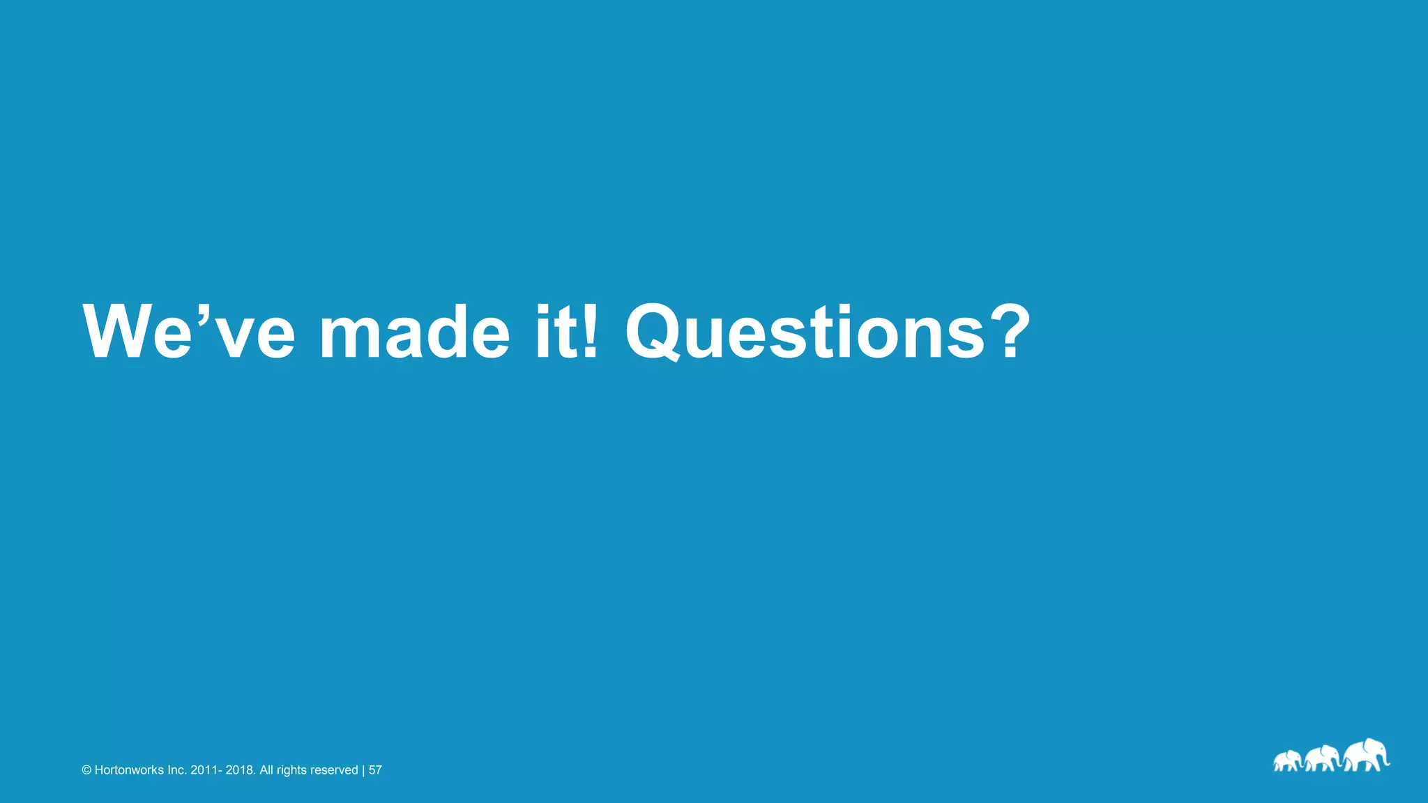 © Hortonworks Inc. 2011- 2018. All rights reserved | 57
We’ve made it! Questions?
 