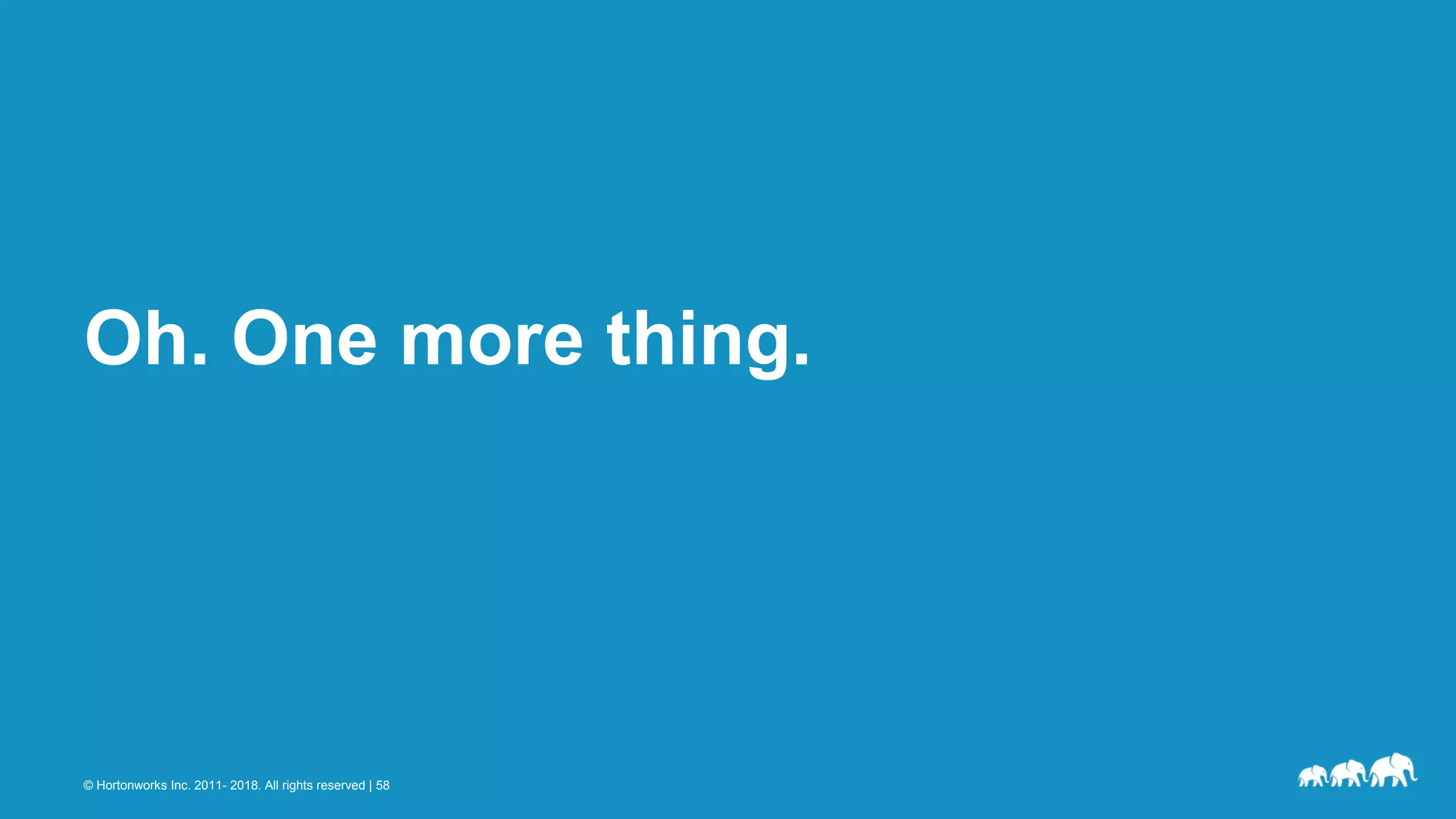 © Hortonworks Inc. 2011- 2018. All rights reserved | 58
Oh. One more thing.
 