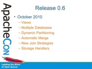 Release 0.6
• October 2010
– Views
– Multiple Databases
– Dynamic Partitioning
– Automatic Merge
– New Join Strategies
– Storage Handlers
 