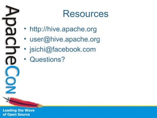 Resources
• http://hive.apache.org
• user@hive.apache.org
• jsichi@facebook.com
• Questions?
 