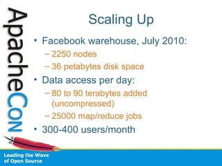 Scaling Up
• Facebook warehouse, July 2010:
– 2250 nodes
– 36 petabytes disk space
• Data access per day:
– 80 to 90 terabytes added
(uncompressed)
– 25000 map/reduce jobs
• 300-400 users/month
 